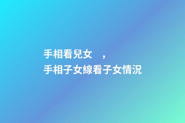 手相看兒女，手相子女線看子女情況